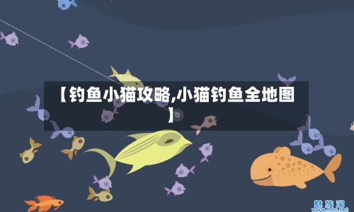 【钓鱼小猫攻略,小猫钓鱼全地图】