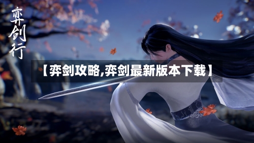 【弈剑攻略,弈剑最新版本下载】-第2张图片