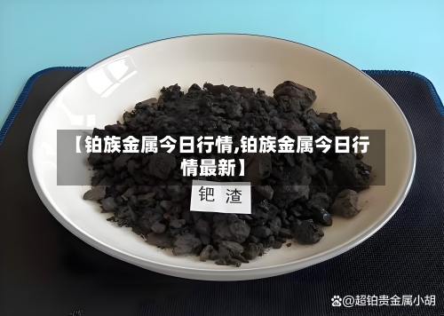 【铂族金属今日行情,铂族金属今日行情最新】