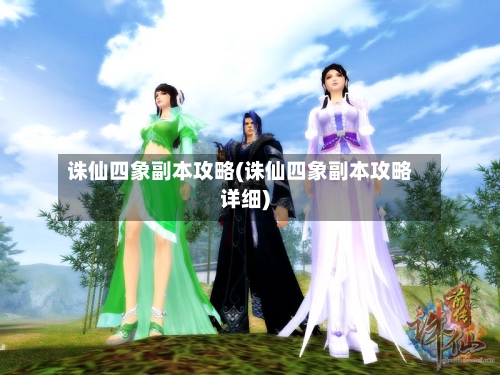 诛仙四象副本攻略(诛仙四象副本攻略详细)-第2张图片