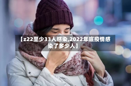 【z22至少33人感染,2022年底疫情感染了多少人】