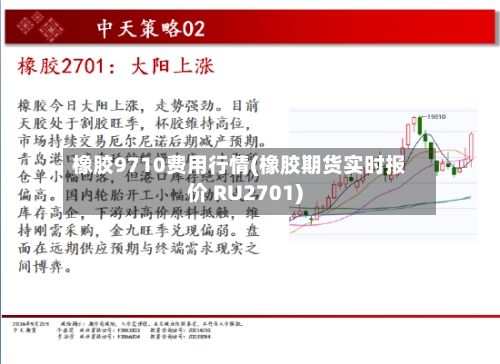 橡胶9710费用行情(橡胶期货实时报价 RU2701)