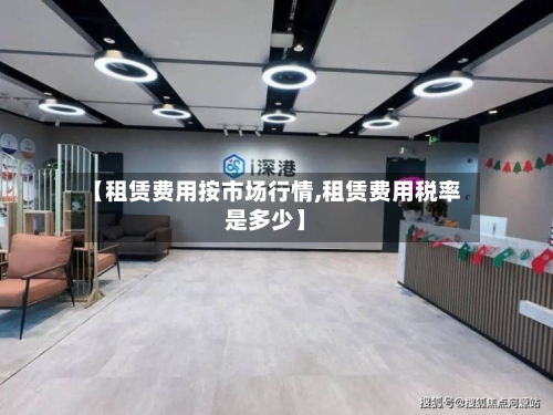 【租赁费用按市场行情,租赁费用税率是多少】-第2张图片