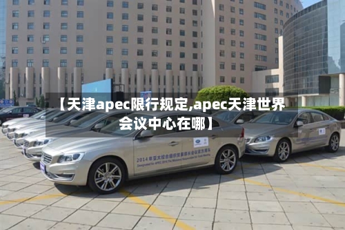 【天津apec限行规定,apec天津世界会议中心在哪】