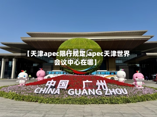 【天津apec限行规定,apec天津世界会议中心在哪】-第3张图片