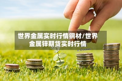 世界金属实时行情钢材/世界金属锌期货实时行情-第3张图片