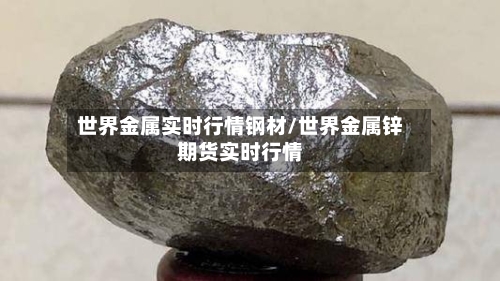 世界金属实时行情钢材/世界金属锌期货实时行情-第2张图片