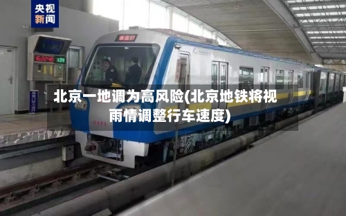 北京一地调为高风险(北京地铁将视雨情调整行车速度)-第3张图片