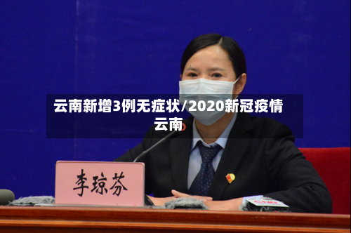 云南新增3例无症状/2020新冠疫情云南