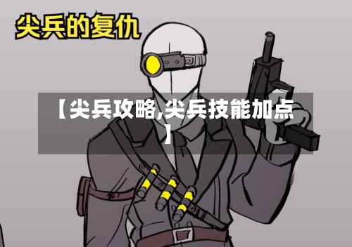 【尖兵攻略,尖兵技能加点】