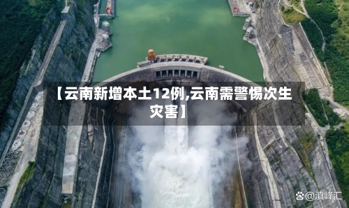 【云南新增本土12例,云南需警惕次生灾害】
