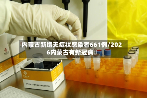 内蒙古新增无症状感染者661例/2026内蒙古有新冠病嗎-第2张图片