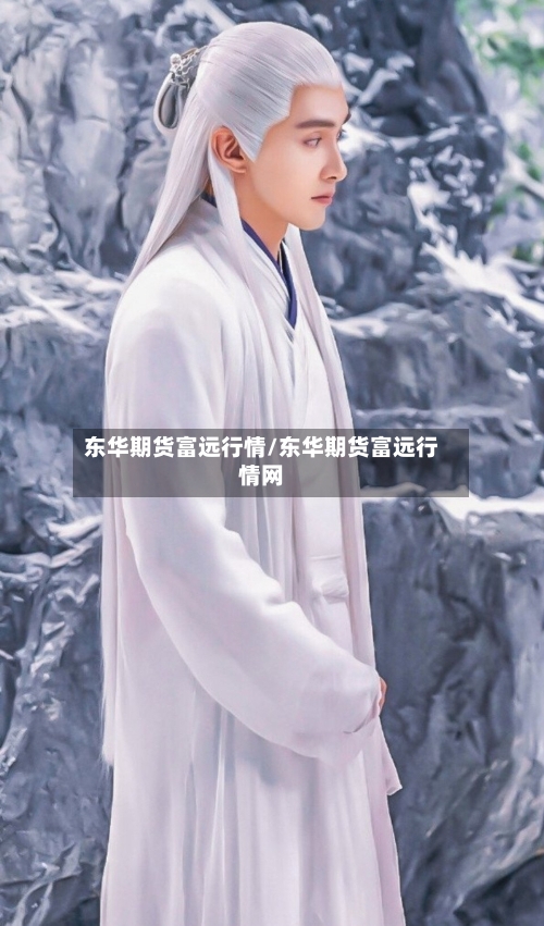 东华期货富远行情/东华期货富远行情网-第2张图片