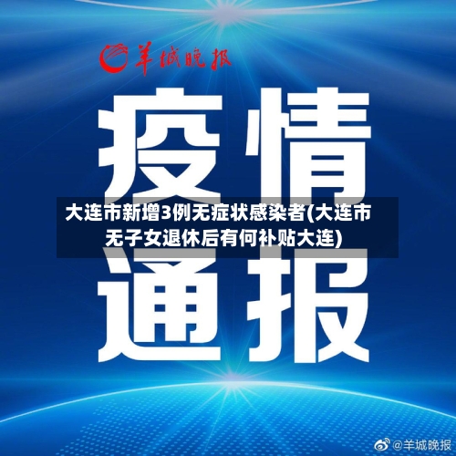 大连市新增3例无症状感染者(大连市无子女退休后有何补贴大连)