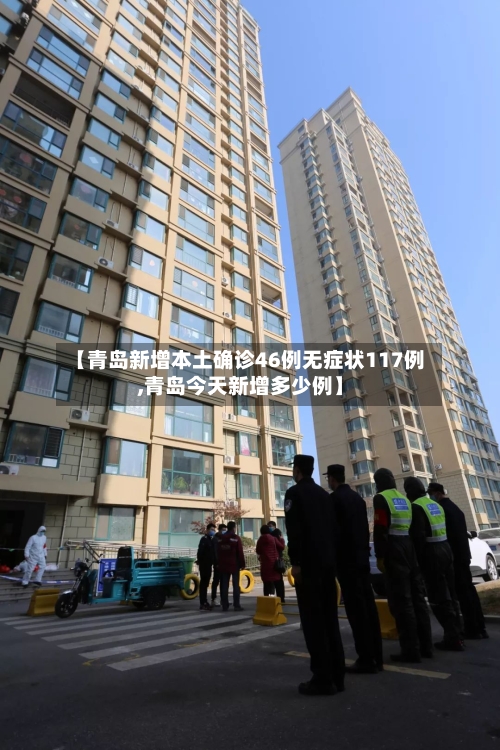 【青岛新增本土确诊46例无症状117例,青岛今天新增多少例】-第2张图片