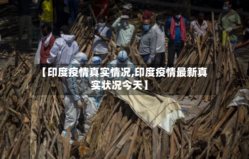 【印度疫情真实情况,印度疫情最新真实状况今天】-第3张图片