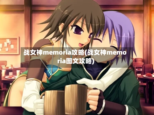 战女神memoria攻略(战女神memoria图文攻略)