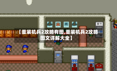【重装机兵2攻略有图,重装机兵2攻略图文详解大全】-第2张图片