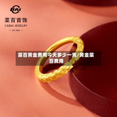 菜百黄金费用今天多少一克/黄金菜百费用-第2张图片