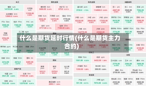 什么是期货延时行情(什么是期货主力合约)-第2张图片