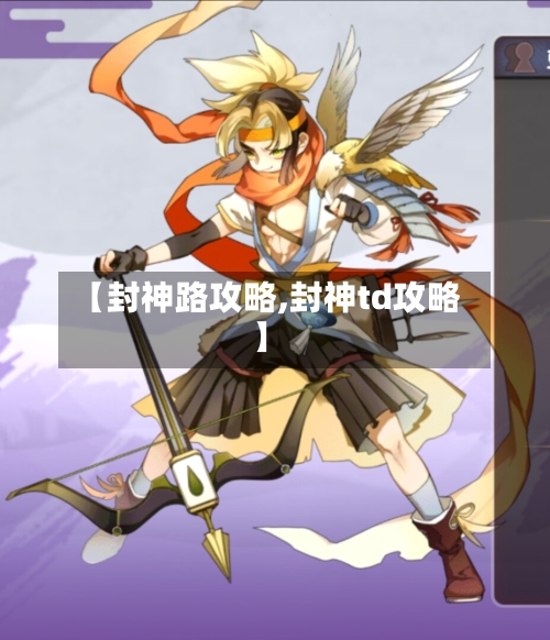 【封神路攻略,封神td攻略】-第3张图片