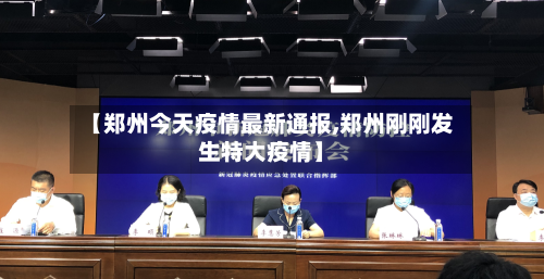 【郑州今天疫情最新通报,郑州刚刚发生特大疫情】-第2张图片