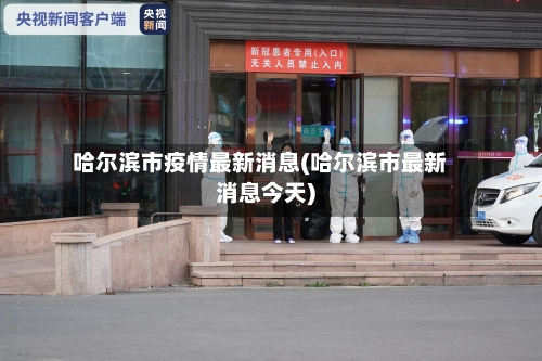哈尔滨市疫情最新消息(哈尔滨市最新消息今天)-第2张图片
