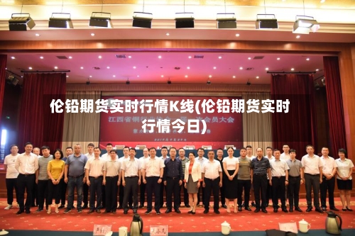 伦铅期货实时行情K线(伦铅期货实时行情今日)-第2张图片