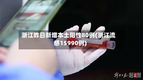 浙江昨日新增本土阳性80例(浙江流感15990例)