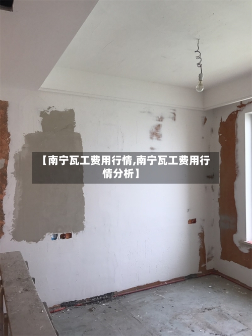 【南宁瓦工费用行情,南宁瓦工费用行情分析】
