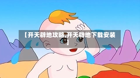 【开天辟地攻略,开天辟地下载安装】