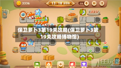 保卫萝卜3第19关攻略(保卫萝卜3第19关攻略博物馆)