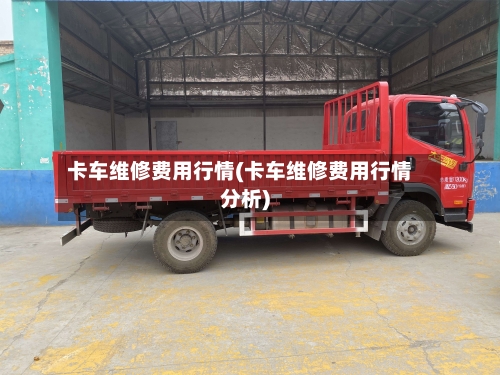 卡车维修费用行情(卡车维修费用行情分析)
