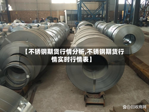 【不锈钢期货行情分析,不锈钢期货行情实时行情表】-第3张图片