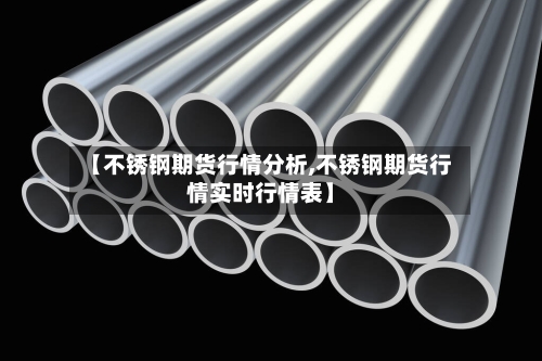 【不锈钢期货行情分析,不锈钢期货行情实时行情表】