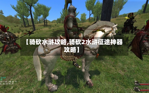 【骑砍水浒攻略,骑砍2水浒征途神器攻略】