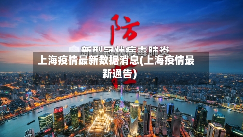 上海疫情最新数据消息(上海疫情最新通告)