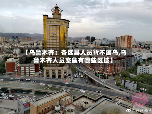 【乌鲁木齐：各区县人员暂不离乌,乌鲁木齐人员密集有哪些区域】