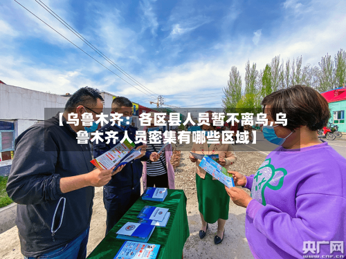 【乌鲁木齐:各区县人员暂不离乌,乌鲁木齐人员密集有哪些区域】-第2张图片