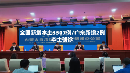 全国新增本土3507例/广东新增2例本土确诊-第3张图片