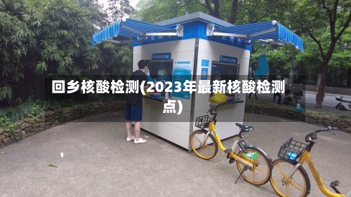 回乡核酸检测(2023年最新核酸检测点)-第3张图片