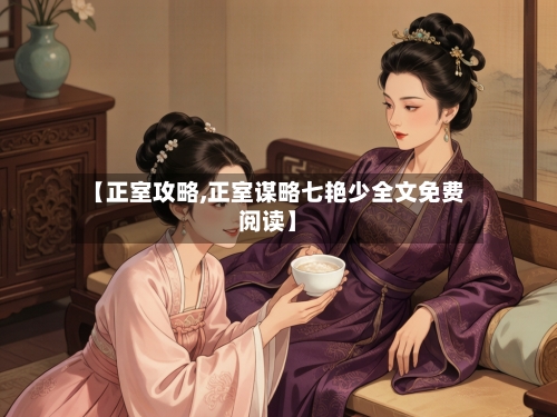 【正室攻略,正室谋略七艳少全文免费阅读】-第1张图片