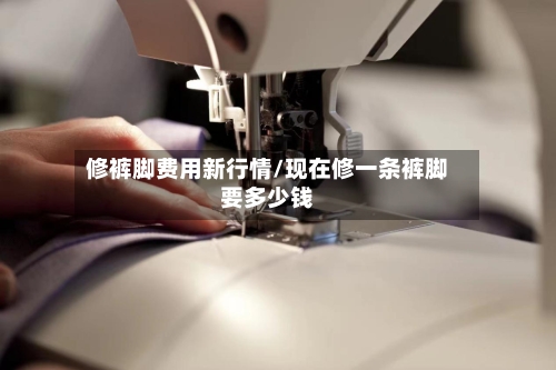 修裤脚费用新行情/现在修一条裤脚要多少钱-第3张图片