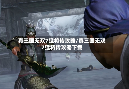 真三国无双7猛将传攻略/真三国无双7猛将传攻略下载-第3张图片