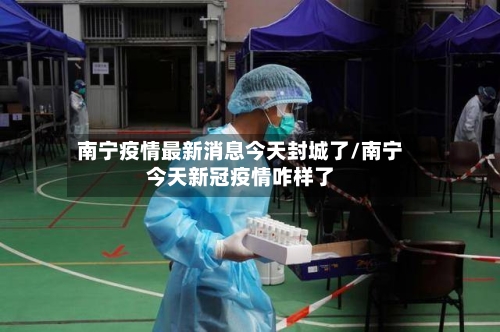 南宁疫情最新消息今天封城了/南宁今天新冠疫情咋样了