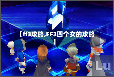 【ff3攻略,FF3四个女的攻略】-第3张图片