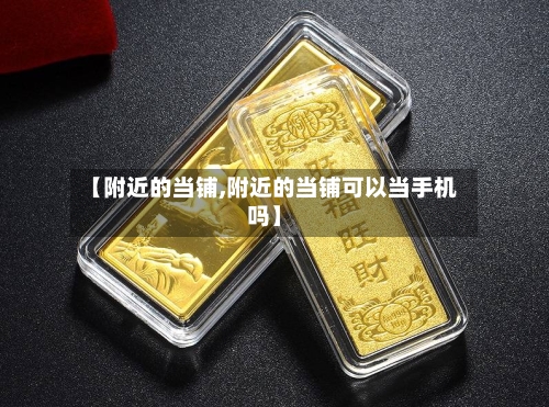 【附近的当铺,附近的当铺可以当手机吗】