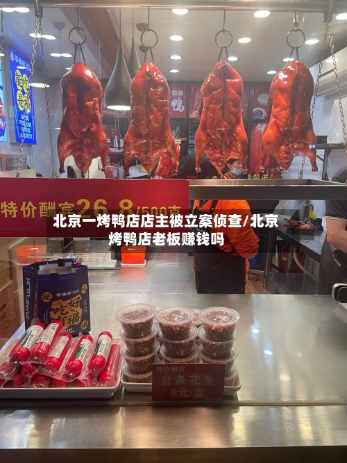 北京一烤鸭店店主被立案侦查/北京烤鸭店老板赚钱吗
