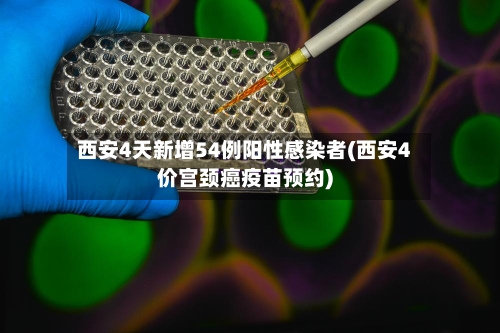 西安4天新增54例阳性感染者(西安4价宫颈癌疫苗预约)-第2张图片