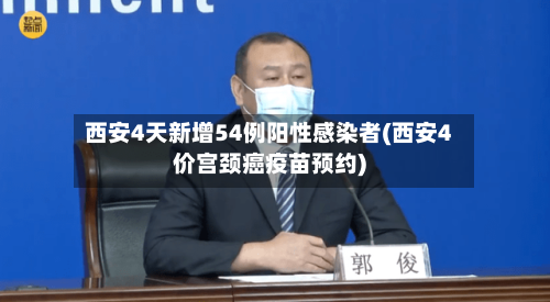 西安4天新增54例阳性感染者(西安4价宫颈癌疫苗预约)